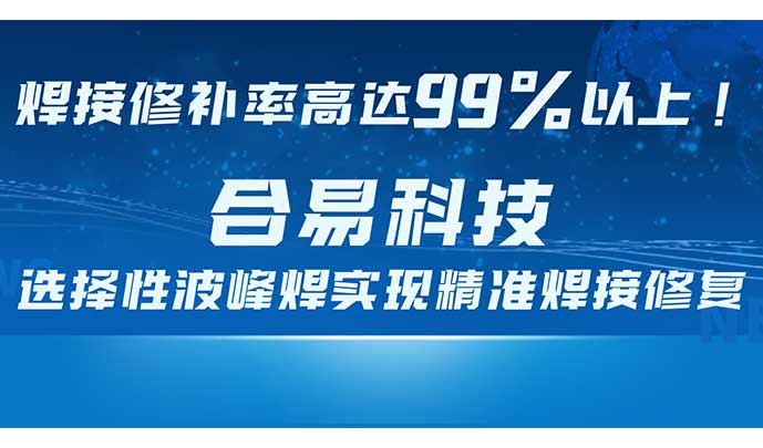 焊接修補率高達99%以上！合易科技選擇性波峰焊實現(xiàn)精準焊接修復