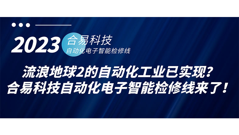 流浪地球2的自動化工業(yè)已實現(xiàn)？合易科技自動化電子智能檢修線來了！