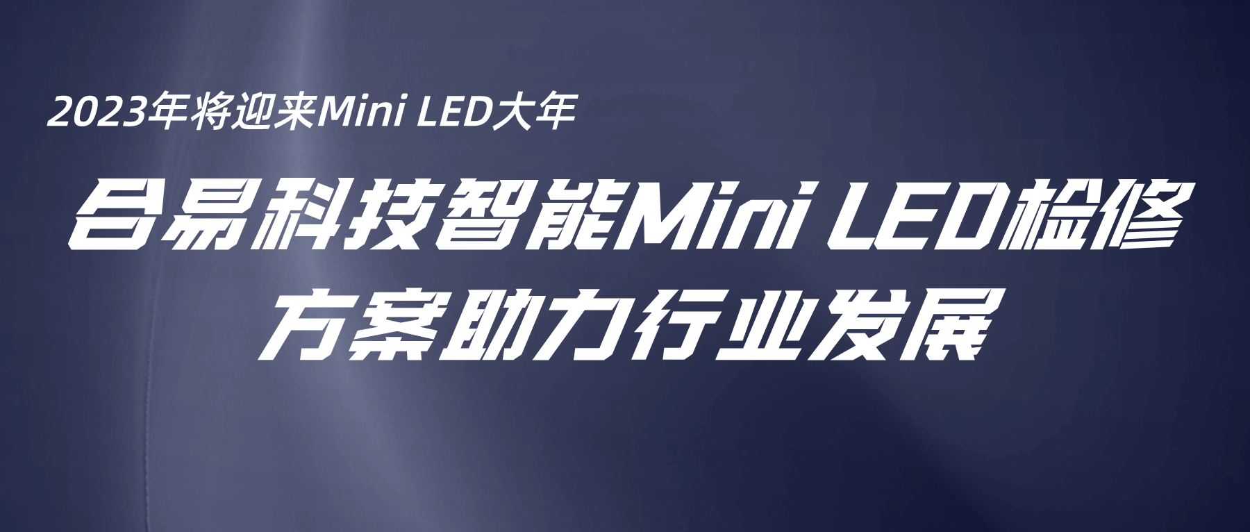 2023年將迎來(lái)Mini LED大年，合易科技智能Mini LED檢修方案助力行業(yè)發(fā)展